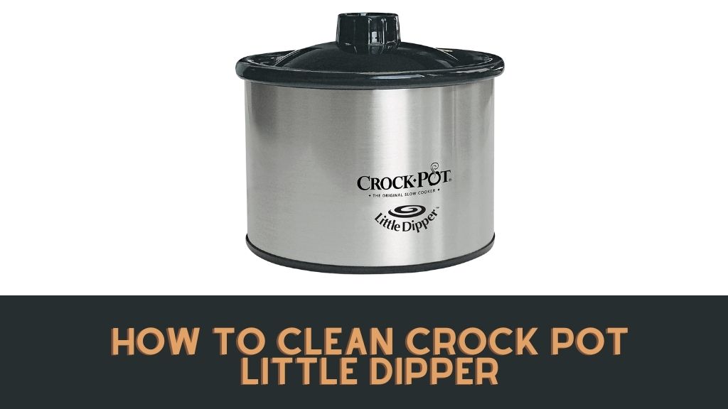 How to Clean Crock Pot Little Dipper (Uses & Maintenance Tips)